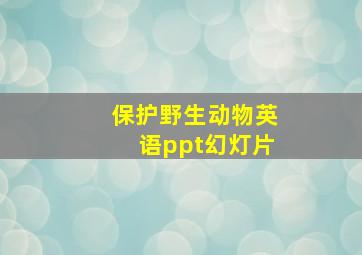 保护野生动物英语ppt幻灯片