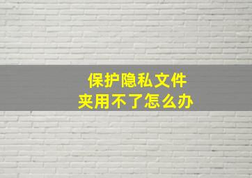 保护隐私文件夹用不了怎么办