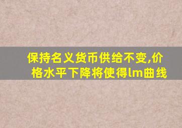 保持名义货币供给不变,价格水平下降将使得lm曲线