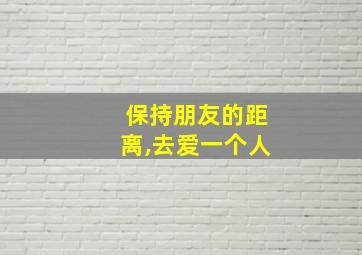 保持朋友的距离,去爱一个人