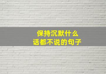 保持沉默什么话都不说的句子