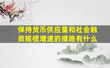 保持货币供应量和社会融资规模增速的措施有什么