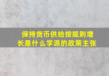 保持货币供给按规则增长是什么学派的政策主张