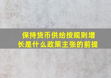 保持货币供给按规则增长是什么政策主张的前提