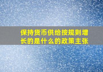 保持货币供给按规则增长的是什么的政策主张