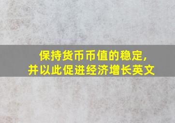 保持货币币值的稳定,并以此促进经济增长英文