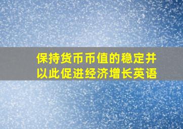 保持货币币值的稳定并以此促进经济增长英语