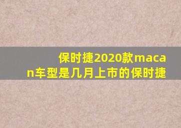 保时捷2020款macan车型是几月上市的保时捷