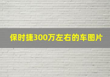 保时捷300万左右的车图片