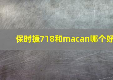 保时捷718和macan哪个好