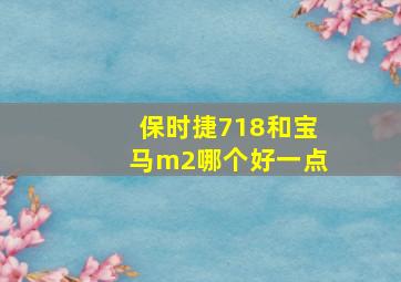 保时捷718和宝马m2哪个好一点