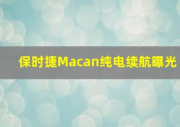 保时捷Macan纯电续航曝光