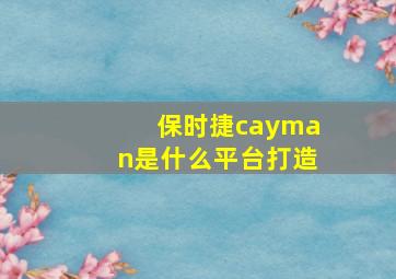 保时捷cayman是什么平台打造