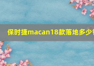 保时捷macan18款落地多少钱