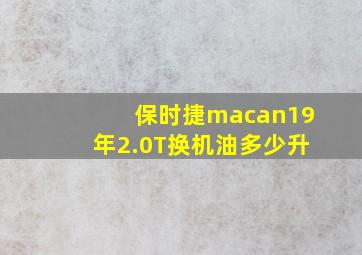 保时捷macan19年2.0T换机油多少升