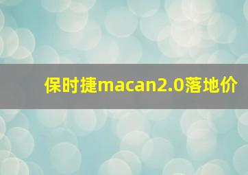 保时捷macan2.0落地价