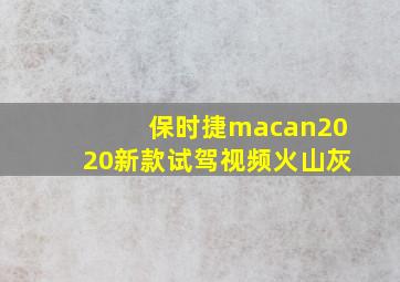 保时捷macan2020新款试驾视频火山灰