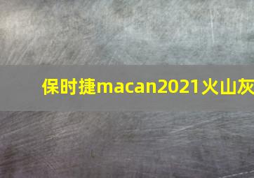 保时捷macan2021火山灰