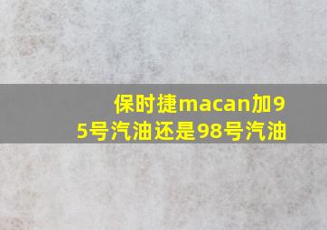 保时捷macan加95号汽油还是98号汽油