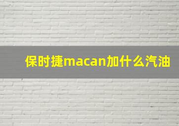 保时捷macan加什么汽油