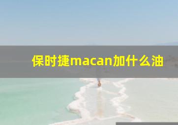 保时捷macan加什么油