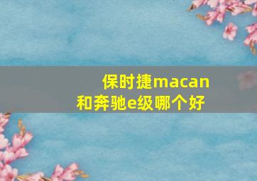 保时捷macan和奔驰e级哪个好