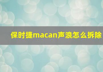 保时捷macan声浪怎么拆除