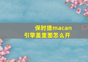 保时捷macan引擎盖里面怎么开