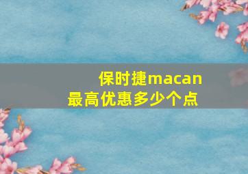 保时捷macan最高优惠多少个点