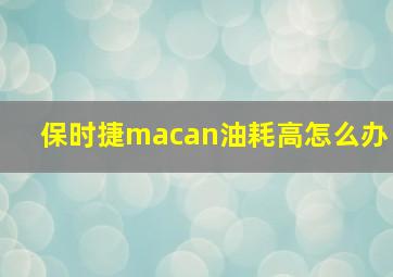 保时捷macan油耗高怎么办