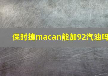 保时捷macan能加92汽油吗