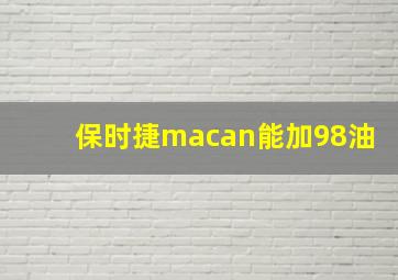 保时捷macan能加98油