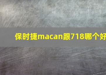 保时捷macan跟718哪个好