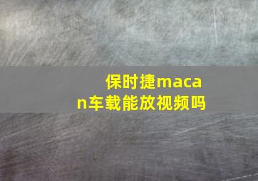 保时捷macan车载能放视频吗