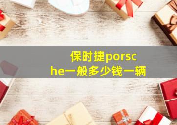 保时捷porsche一般多少钱一辆