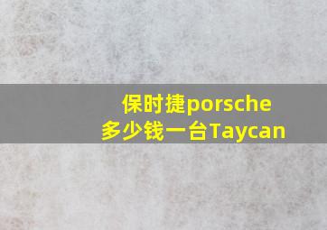 保时捷porsche多少钱一台Taycan