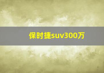 保时捷suv300万