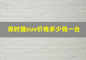 保时捷suv价格多少钱一台