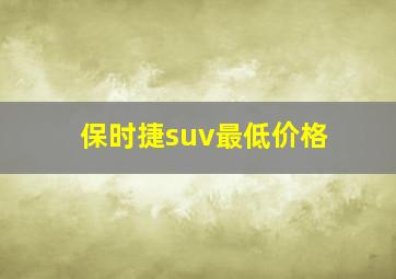 保时捷suv最低价格