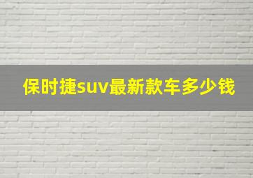 保时捷suv最新款车多少钱