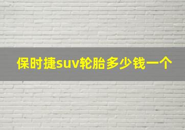 保时捷suv轮胎多少钱一个