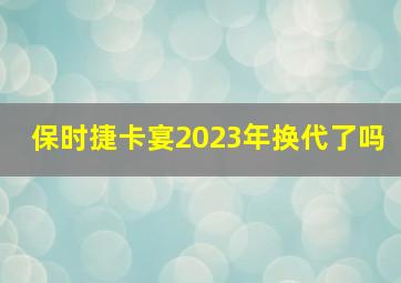 保时捷卡宴2023年换代了吗