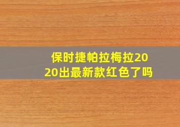 保时捷帕拉梅拉2020出最新款红色了吗