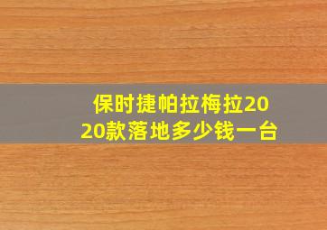 保时捷帕拉梅拉2020款落地多少钱一台