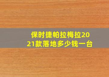 保时捷帕拉梅拉2021款落地多少钱一台