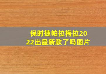 保时捷帕拉梅拉2022出最新款了吗图片