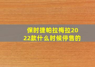 保时捷帕拉梅拉2022款什么时候停售的