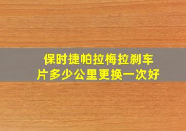 保时捷帕拉梅拉刹车片多少公里更换一次好