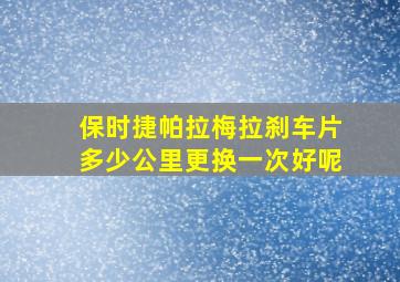 保时捷帕拉梅拉刹车片多少公里更换一次好呢