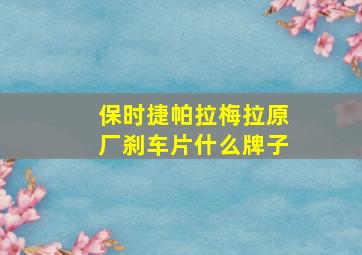 保时捷帕拉梅拉原厂刹车片什么牌子